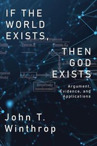 Cover image for If the World Exists, Then God Exists: Argument, Evidence, and Applications