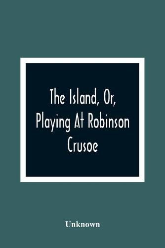 Cover image for The Island, Or, Playing At Robinson Crusoe