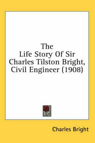 The Life Story of Sir Charles Tilston Bright, Civil Engineer (1908)