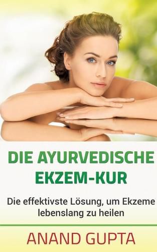 Die ayurvedische Ekzem-Kur: Die effektivste Loesung, um Ekzeme lebenslang zu heilen