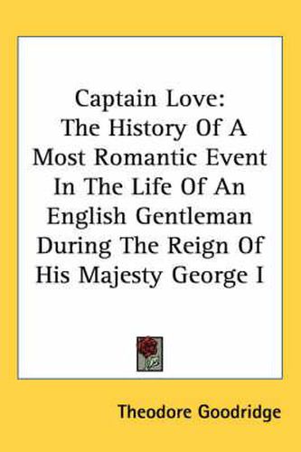 Cover image for Captain Love: The History of a Most Romantic Event in the Life of an English Gentleman During the Reign of His Majesty George I