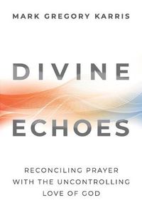 Cover image for Divine Echoes: Reconciling Prayer With the Uncontrolling Love of God