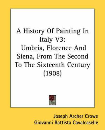 A History of Painting in Italy V3: Umbria, Florence and Siena, from the Second to the Sixteenth Century (1908)