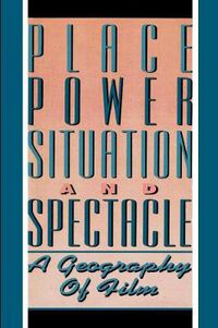 Cover image for Place, Power, Situation and Spectacle: A Geography of Film