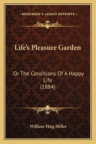 Cover image for Life's Pleasure Garden: Or the Conditions of a Happy Life (1884)