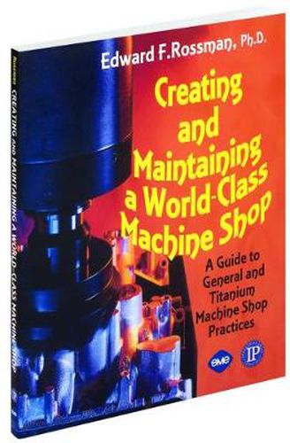 Cover image for Creating and Maintaining a World-class Machine Shop: A Guide to General and Titanium Machine Shop Practices