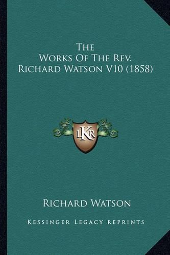 The Works of the REV. Richard Watson V10 (1858) the Works of the REV. Richard Watson V10 (1858)