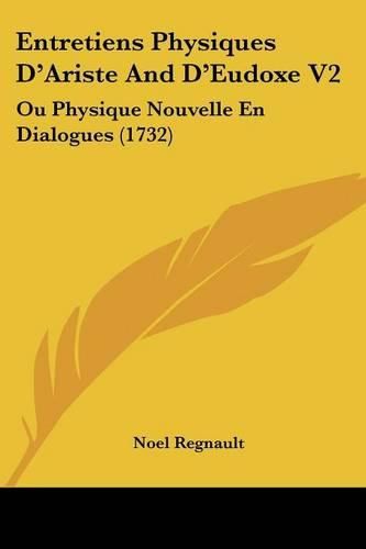 Entretiens Physiques D'Ariste and D'Eudoxe V2: Ou Physique Nouvelle En Dialogues (1732)