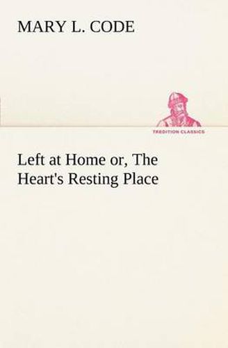 Cover image for Left at Home or, The Heart's Resting Place