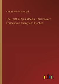 Cover image for The Teeth of Spur Wheels. Their Correct Formation in Theory and Practice