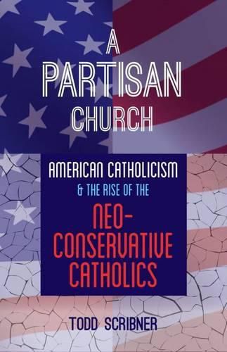 Cover image for A Partisan Church: American Catholicism and the Rise of Neoconservative Catholics