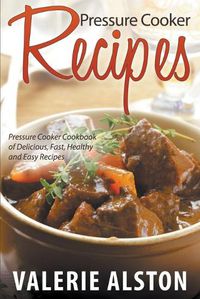 Cover image for Pressure Cooker Recipes: Pressure Cooker Cookbook of Delicious, Fast, Healthy and Easy Recipes