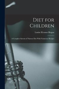 Cover image for Diet for Children; A Complete System of Nursery Diet With Numerous Recipes