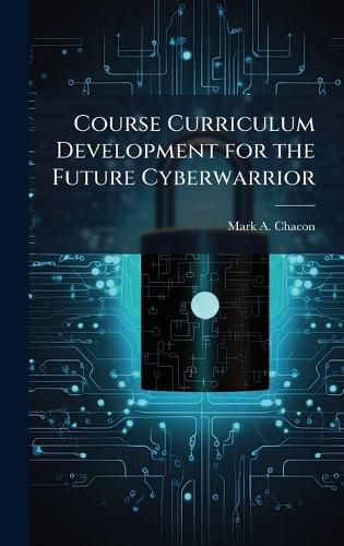 Cover image for Course Curriculum Development for the Future Cyberwarrior