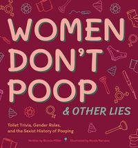 Cover image for Women Don't Poop And Other Lies: Toilet Trivia, Gender Rolls, and the Sexist History of Pooping