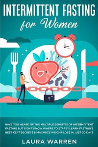 Cover image for Intermittent Fasting for Women: Have You Heard of The Multiple Benefits of Intermittent Fasting but Don't Know Where to Start? Learn Fasting's Best Kept Secrets & Maximize Weight Loss in Just 30 Days