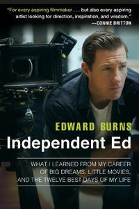 Cover image for Independent Ed: What I learned from My Career of Big Dreams, Little Movies, and the Twelve Best Days of My Life