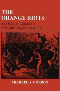 Cover image for The Orange Riots: Irish Political Violence in New York City, 1870 and 1871