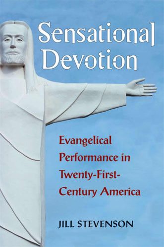 Cover image for Sensational Devotion: Evangelical Performance in Twenty-First-Century America