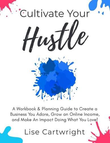 Cultivate Your Hustle: A Workbook & Planning Guide to Create a Business You Adore, Grow Your Online Income and Make an Impact Doing What You Love!