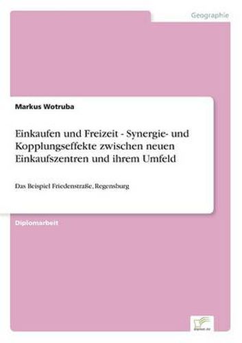 Cover image for Einkaufen und Freizeit - Synergie- und Kopplungseffekte zwischen neuen Einkaufszentren und ihrem Umfeld: Das Beispiel Friedenstrasse, Regensburg