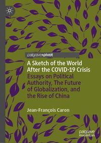 Cover image for A Sketch of the World After the COVID-19 Crisis: Essays on Political Authority, The Future of Globalization, and the Rise of China