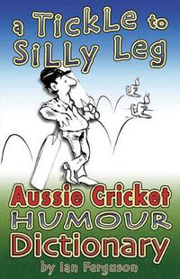 Cover image for A Tickle to Silly Leg: Aussie Cricket Humour Dictionary