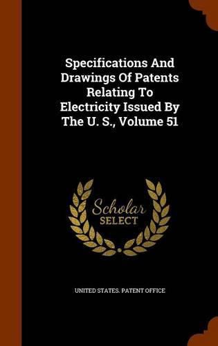 Specifications and Drawings of Patents Relating to Electricity Issued by the U. S., Volume 51