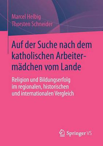 Auf Der Suche Nach Dem Katholischen Arbeitermadchen Vom Lande: Religion Und Bildungserfolg Im Regionalen, Historischen Und Internationalen Vergleich