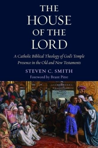 Cover image for The House of the Lord: A Catholic Biblical Theology of God's Temple Presence in the Old and New Testaments