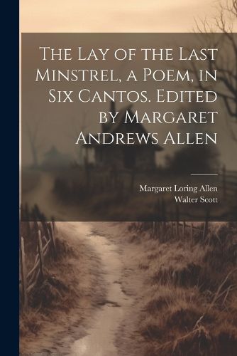 Cover image for The Lay of the Last Minstrel, a Poem, in Six Cantos. Edited by Margaret Andrews Allen