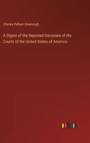 Cover image for A Digest of the Reported Decisions of the Courts of the United States of America
