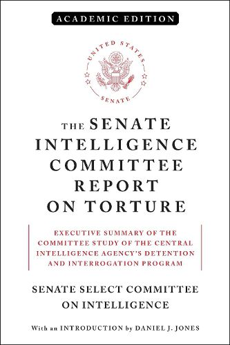 Cover image for The Senate Intelligence Committee Report on Torture (Academic Edition): Executive Summary of the Committee Study of the Central Intelligence Agency's Detention and Interrogation Program