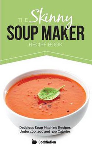 Cover image for The Skinny Soup Maker Recipe Book: Delicious Soup Machine Recipes Under 100, 200 and 300 Calories