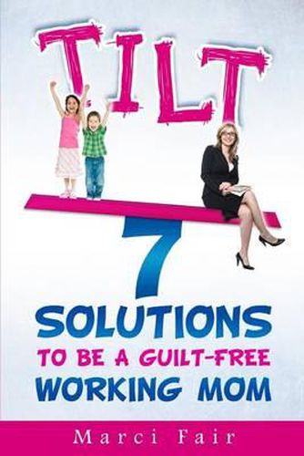 Cover image for Tilt: 7 Solutions To Be A Guilt-Free Working Mom