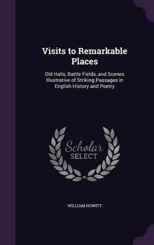 Cover image for Visits to Remarkable Places: Old Halls, Battle Fields, and Scenes Illustrative of Striking Passages in English History and Poetry