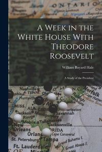 Cover image for A Week in the White House With Theodore Roosevelt