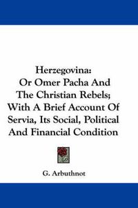 Cover image for Herzegovina: Or Omer Pacha and the Christian Rebels; With a Brief Account of Servia, Its Social, Political and Financial Condition