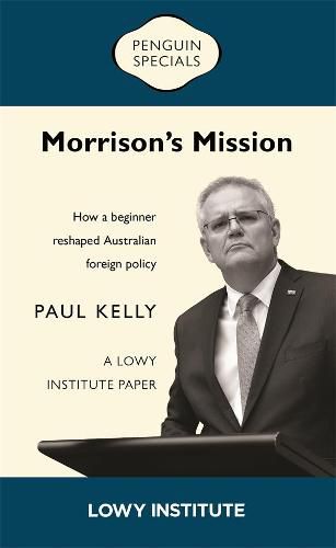Morrison's Mission: A Lowy Institute Paper: Penguin Special: How a beginner reshaped Australian foreign policy