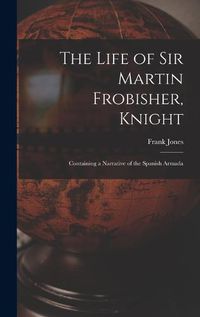 Cover image for The Life of Sir Martin Frobisher, Knight