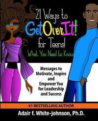 Cover image for 21 Ways to Get Over It for Teens! What You Need to Know!: Messages to Motivate, Inspire and Empower You for Leadership and Success