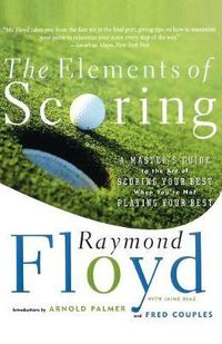 Cover image for The Elements of Scoring: A Master's Guide to the Art of Scoring Your Best When You're Not Playing Your Best