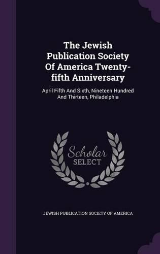 Cover image for The Jewish Publication Society of America Twenty-Fifth Anniversary: April Fifth and Sixth, Nineteen Hundred and Thirteen, Philadelphia