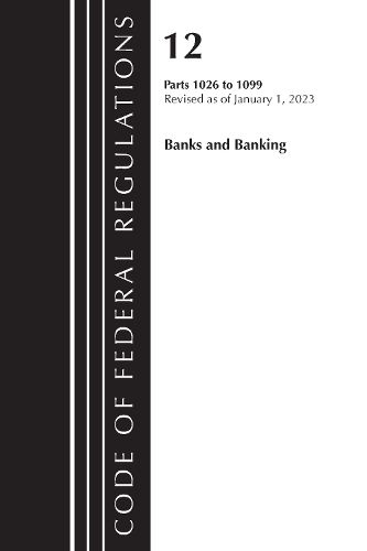 Cover image for Code of Federal Regulations, Title 12 Banks and Banking 1026 - 1099, Revised as of January 1, 2023