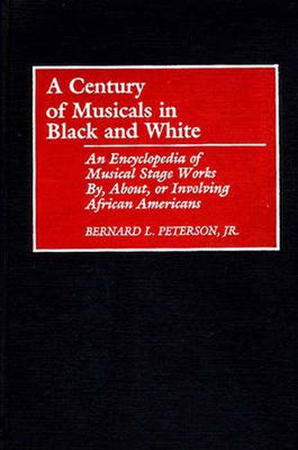 Cover image for A Century of Musicals in Black and White: An Encyclopedia of Musical Stage Works By, About, or Involving African Americans