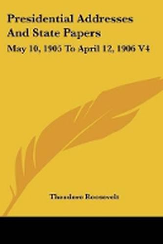 Cover image for Presidential Addresses and State Papers: May 10, 1905 to April 12, 1906 V4