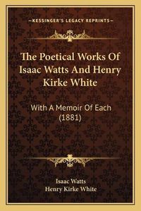 Cover image for The Poetical Works of Isaac Watts and Henry Kirke White: With a Memoir of Each (1881)