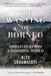 Cover image for The Wasting of Borneo: Dispatches from a Vanishing World