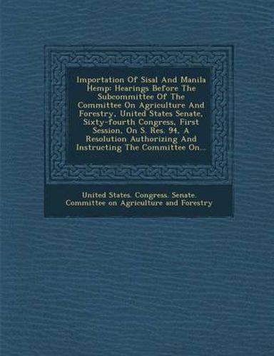 Cover image for Importation of Sisal and Manila Hemp: Hearings Before the Subcommittee of the Committee on Agriculture and Forestry, United States Senate, Sixty-Fourt