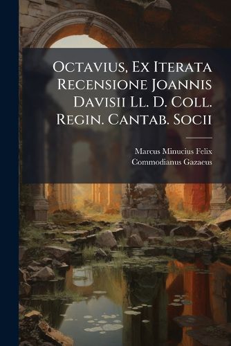 Cover image for Octavius, Ex Iterata Recensione Joannis Davisii LL. D. Coll. Regin. Cantab. Socii...